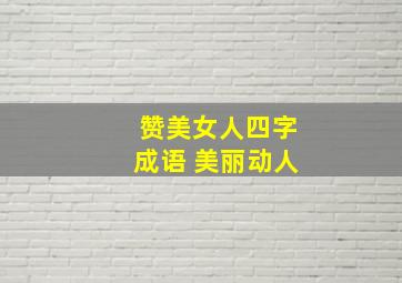 赞美女人四字成语 美丽动人